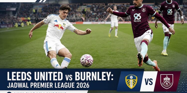 Leeds United vs Burnley: Premier League 2026, Prediksi Skor, Susunan Pemain, dan Link Siaran Langsung