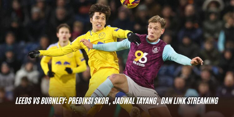 Leeds vs Burnley: Prediksi Skor, Jadwal Tayang, dan Link Streaming