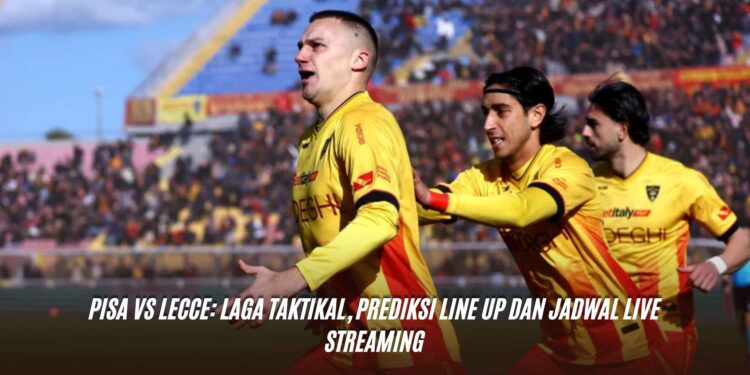 Pisa vs Lecce: Laga Taktikal, Prediksi Line Up dan Jadwal Live Streaming