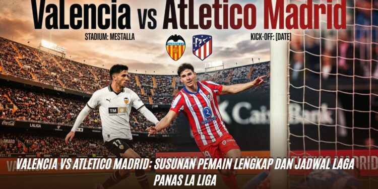 Valencia vs Atletico Madrid: Susunan Pemain Lengkap dan Jadwal Laga Panas La Liga