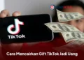 Cara Mencairkan Gift TikTok Jadi Uang, Bisa Langsung Masuk Rekening