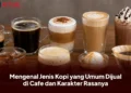 Mengenal Jenis Kopi yang Umum Dijual di Cafe dan Karakter Rasanya