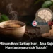 Minum Kopi Setiap Hari, Apa Saja Manfaatnya untuk Tubuh