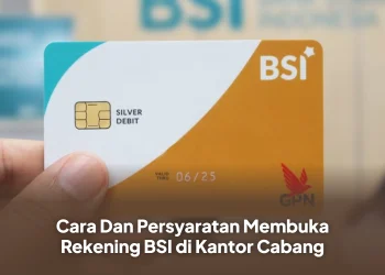 Cara Dan Persyaratan Membuka Rekening BSI di Kantor Cabang