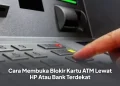Cara Membuka Blokir Kartu ATM Lewat HP Atau Bank Terdekat
