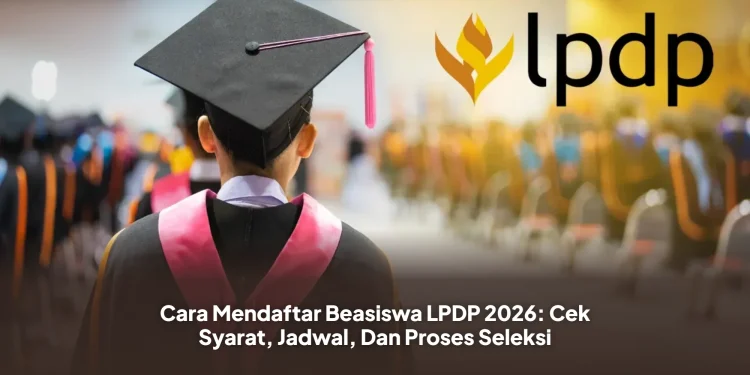 Cara Mendaftar Beasiswa LPDP 2026: Cek Syarat, Jadwal, Dan Proses Seleksi