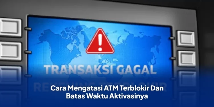 Cara Mengatasi ATM Terblokir Dan Batas Waktu Aktivasinya