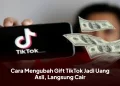 Cara Mengubah Gift TikTok Jadi Uang Asli, Langsung Cair