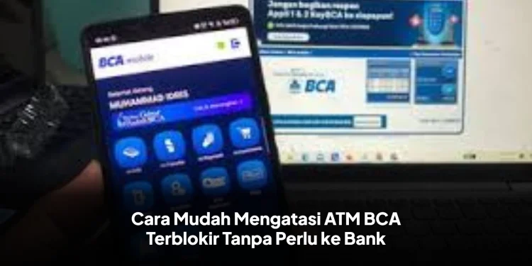 Cara Mudah Mengatasi ATM BCA Terblokir Tanpa Perlu ke Bank