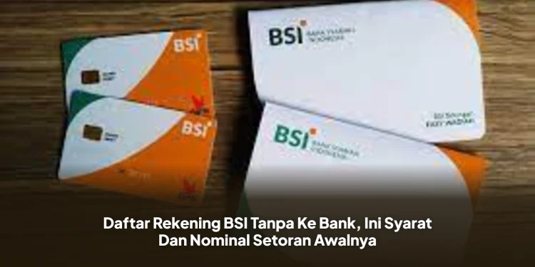 Daftar Rekening BSI Tanpa Ke Bank, Ini Syarat Dan Nominal Setoran Awalnya