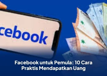 Facebook untuk Pemula: 10 Cara Praktis Mendapatkan Uang