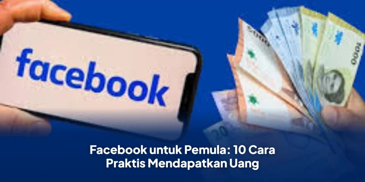 Facebook untuk Pemula: 10 Cara Praktis Mendapatkan Uang