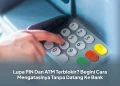 Lupa PIN Dan ATM Terblokir? Begini Cara Mengatasinya Tanpa Datang Ke Bank