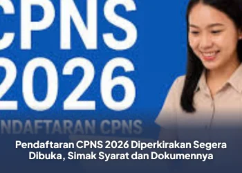 Pendaftaran CPNS 2026 Diperkirakan Segera Dibuka, Simak Syarat dan Dokumennya