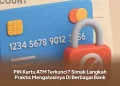 PIN Kartu ATM Terkunci? Simak Langkah Praktis Mengatasinya Di Berbagai Bank