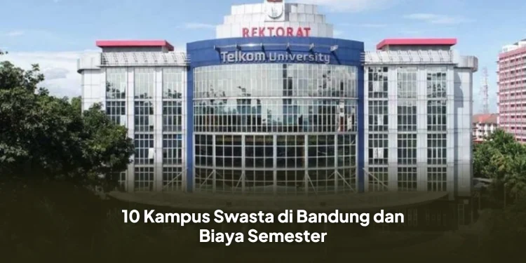 10 Kampus Swasta di Bandung dan Biaya Semester