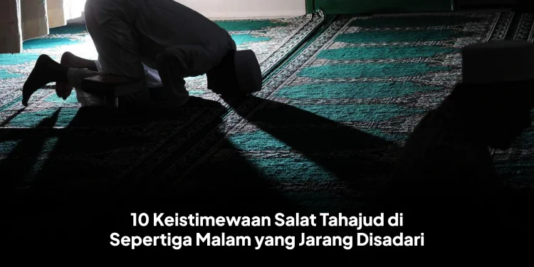 10 Keistimewaan Salat Tahajud di Sepertiga Malam yang Jarang Disadari