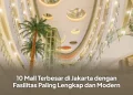 10 Mall Terbesar di Jakarta dengan Fasilitas Paling Lengkap dan Modern