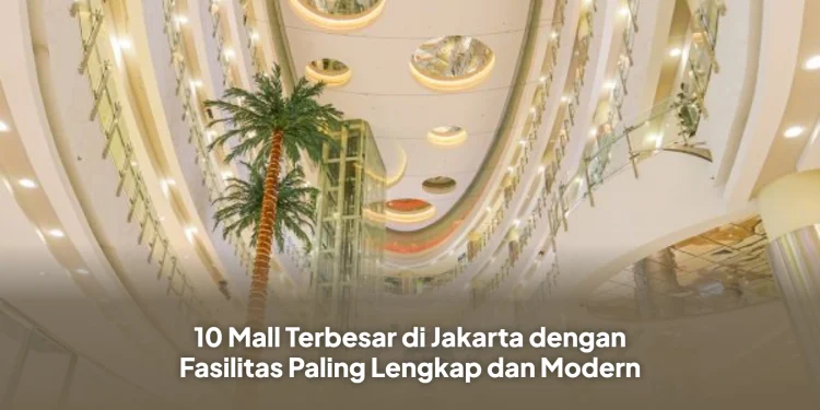 10 Mall Terbesar di Jakarta dengan Fasilitas Paling Lengkap dan Modern