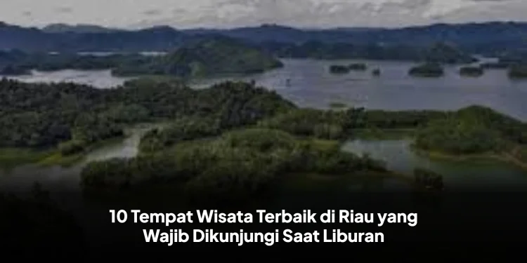 10 Tempat Wisata Terbaik di Riau yang Wajib Dikunjungi Saat Liburan