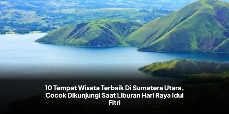 10 Tempat Wisata Terbaik Di Sumatera Utara, Cocok Dikunjungi Saat Liburan Hari Raya Idul Fitri