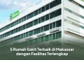 5 Rumah Sakit Terbaik di Makassar dengan Fasilitas Terlengkap
