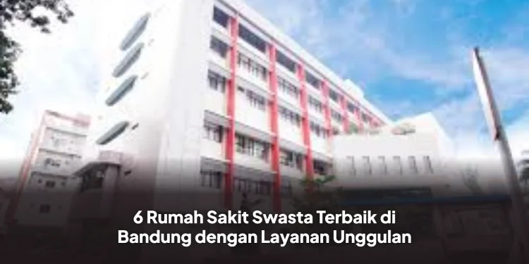 6 Rumah Sakit Swasta Terbaik di Bandung dengan Layanan Unggulan