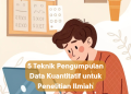 5 Teknik Pengumpulan Data Kuantitatif untuk Penelitian Ilmiah