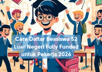 Cara Daftar Beasiswa S2 Luar Negeri Fully Funded untuk Pekerja 2026