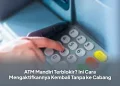 ATM Mandiri Terblokir? Ini Cara Mengaktifkannya Kembali Tanpa ke Cabang