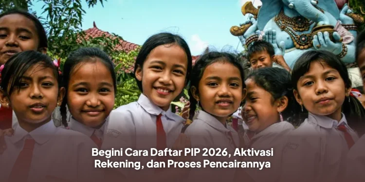 Begini Cara Daftar PIP 2026, Aktivasi Rekening, dan Proses Pencairannya