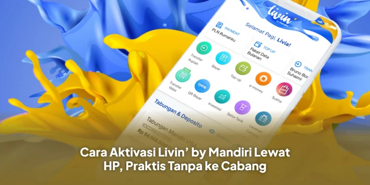 Cara Aktivasi Livin’ by Mandiri Lewat HP, Praktis Tanpa ke Cabang