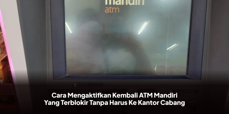 Cara Mengaktifkan Kembali ATM Mandiri Yang Terblokir Tanpa Harus Ke Kantor Cabang