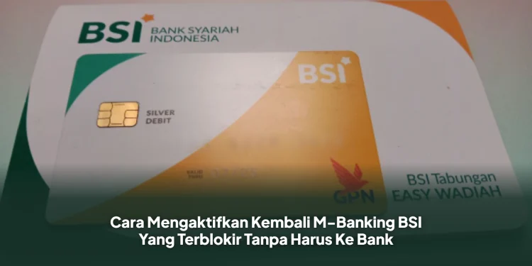 Cara Mengaktifkan Kembali M-Banking BSI Yang Terblokir Tanpa Harus Ke Bank