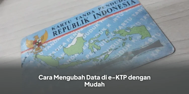 Cara Mengubah Data di e-KTP dengan Mudah