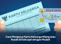Cara Mengurus Kartu Keluarga Hilang atau Rusak di Dukcapil dengan Mudah