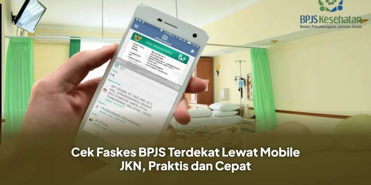 Cek Faskes BPJS Terdekat Lewat Mobile JKN, Praktis dan Cepat