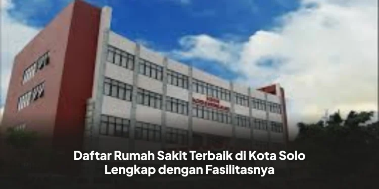 Daftar Rumah Sakit Terbaik di Kota Solo Lengkap dengan Fasilitasnya