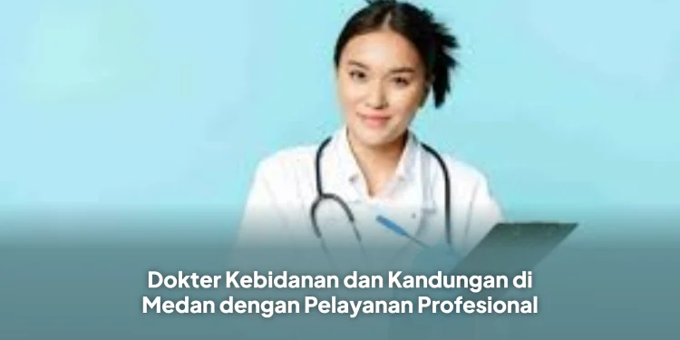 Dokter Kebidanan dan Kandungan di Medan dengan Pelayanan Profesional