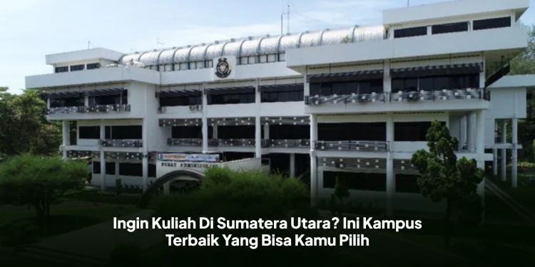 Ingin Kuliah Di Sumatera Utara? Ini Kampus Terbaik Yang Bisa Kamu Pilih