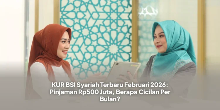 KUR BSI Syariah Terbaru Februari 2026: Pinjaman Rp500 Juta, Berapa Cicilan Per Bulan?