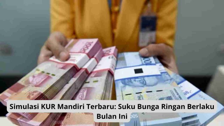 Simulasi KUR Mandiri Terbaru: Suku Bunga Ringan Berlaku Bulan Ini