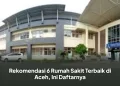 Rekomendasi 6 Rumah Sakit Terbaik di Aceh, Ini Daftarnya