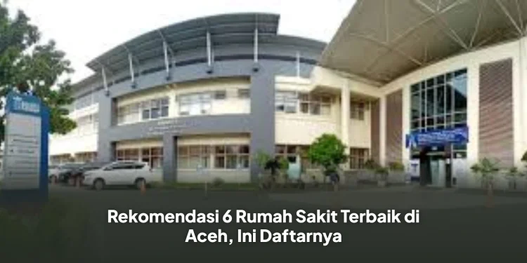 Rekomendasi 6 Rumah Sakit Terbaik di Aceh, Ini Daftarnya