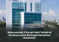 Rekomendasi 9 Rumah Sakit Terbaik di Surabaya untuk Berbagai Kebutuhan Kesehatan
