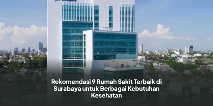 Rekomendasi 9 Rumah Sakit Terbaik di Surabaya untuk Berbagai Kebutuhan Kesehatan