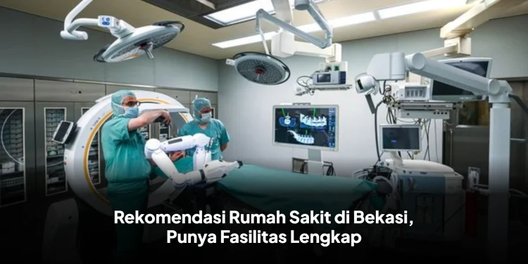 Rekomendasi Rumah Sakit di Bekasi, Punya Fasilitas Lengkap