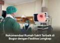 Rekomendasi Rumah Sakit Terbaik di Bogor dengan Fasilitas Lengkap