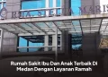 Rumah Sakit Ibu Dan Anak Terbaik Di Medan Dengan Layanan Ramah