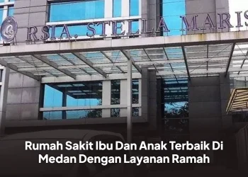 Rumah Sakit Ibu Dan Anak Terbaik Di Medan Dengan Layanan Ramah